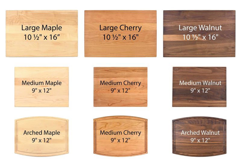 The image shows cutting boards in three sizes and woods:

Large (10 ½&quot;; x 16&quot;;): Maple, Cherry, Walnut
Medium (9&quot; x 12&quot;): Maple, Cherry, Walnut
Arched (9&quot; x 12&quot;): Maple, Cherry, Walnut